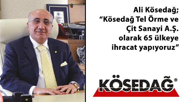 Ali Kösedağ; Kösedağ Tel Örme ve Çit Sanayi A.Ş. olarak 65 ülkeye ihracat yapıyoruz