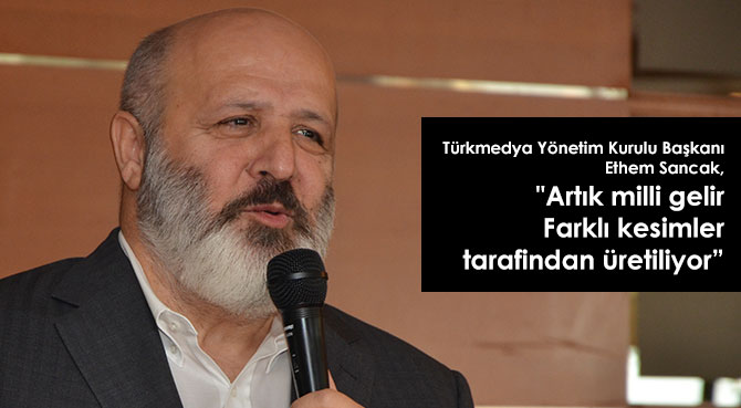 Ethem Sancak: Artık milli gelir farklı kesimler tarafindan üretiliyor