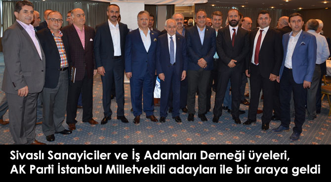 Sivaslı Sanayiciler ve İş Adamları Grubu Derneği üyeleri, AK Parti İstanbul Milletvekili adayları ile bir araya geldi