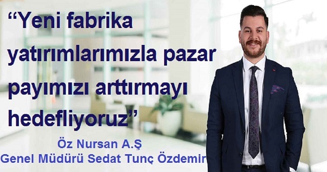 “Yeni fabrika yatırımlarımızla pazar payımızı arttırmayı hedefliyoruz”