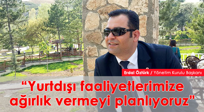 Yurtdışı faaliyetlerimize ağırlık vermeyi planlıyoruz